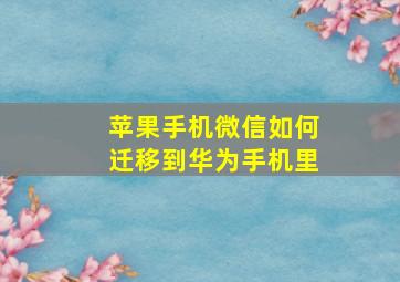 苹果手机微信如何迁移到华为手机里