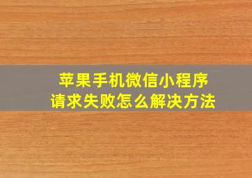 苹果手机微信小程序请求失败怎么解决方法