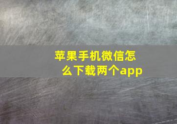 苹果手机微信怎么下载两个app