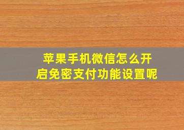 苹果手机微信怎么开启免密支付功能设置呢