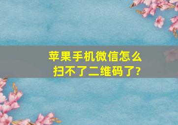 苹果手机微信怎么扫不了二维码了?