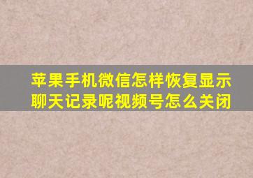 苹果手机微信怎样恢复显示聊天记录呢视频号怎么关闭