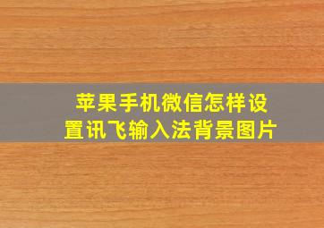 苹果手机微信怎样设置讯飞输入法背景图片