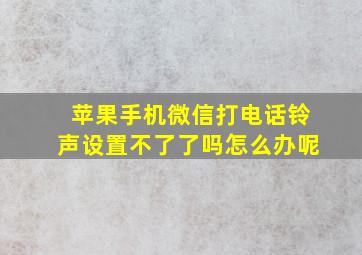 苹果手机微信打电话铃声设置不了了吗怎么办呢