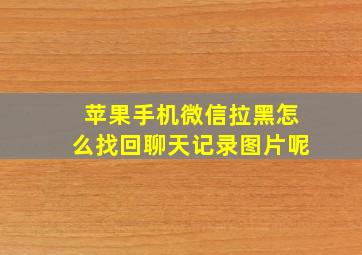 苹果手机微信拉黑怎么找回聊天记录图片呢