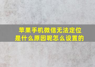 苹果手机微信无法定位是什么原因呢怎么设置的