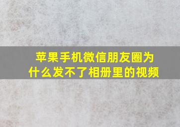 苹果手机微信朋友圈为什么发不了相册里的视频