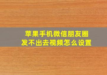 苹果手机微信朋友圈发不出去视频怎么设置