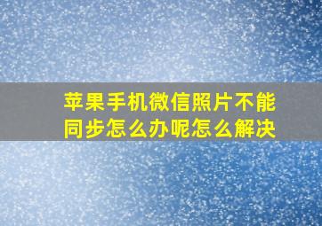 苹果手机微信照片不能同步怎么办呢怎么解决