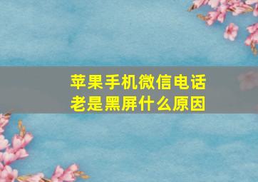 苹果手机微信电话老是黑屏什么原因