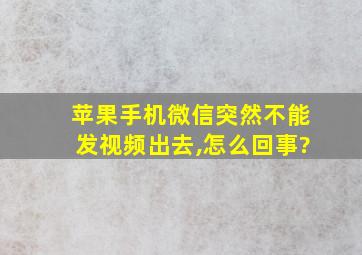 苹果手机微信突然不能发视频出去,怎么回事?