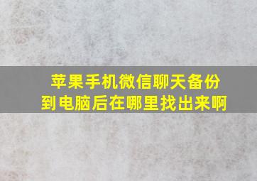 苹果手机微信聊天备份到电脑后在哪里找出来啊