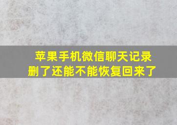 苹果手机微信聊天记录删了还能不能恢复回来了