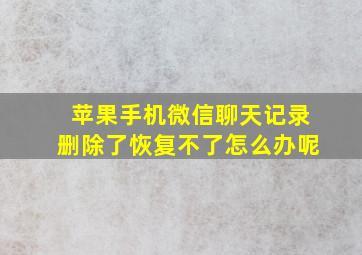 苹果手机微信聊天记录删除了恢复不了怎么办呢