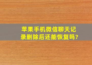 苹果手机微信聊天记录删除后还能恢复吗?