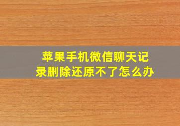 苹果手机微信聊天记录删除还原不了怎么办