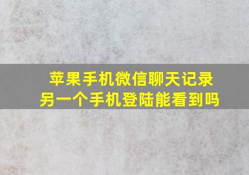 苹果手机微信聊天记录另一个手机登陆能看到吗