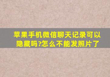 苹果手机微信聊天记录可以隐藏吗?怎么不能发照片了