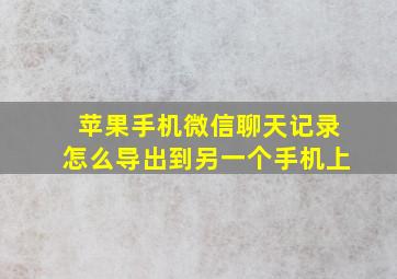 苹果手机微信聊天记录怎么导出到另一个手机上