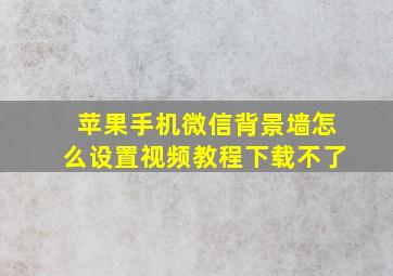 苹果手机微信背景墙怎么设置视频教程下载不了