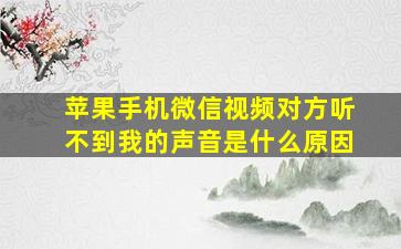 苹果手机微信视频对方听不到我的声音是什么原因