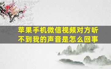 苹果手机微信视频对方听不到我的声音是怎么回事