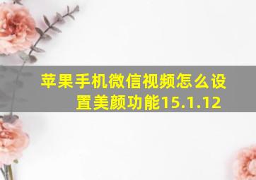 苹果手机微信视频怎么设置美颜功能15.1.12