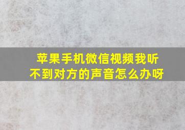 苹果手机微信视频我听不到对方的声音怎么办呀