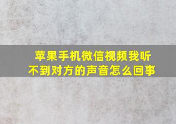 苹果手机微信视频我听不到对方的声音怎么回事