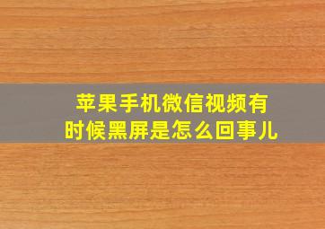 苹果手机微信视频有时候黑屏是怎么回事儿