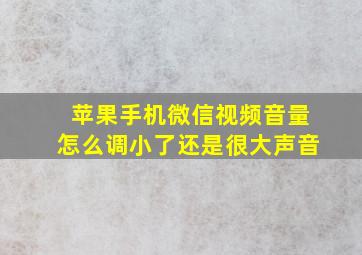 苹果手机微信视频音量怎么调小了还是很大声音