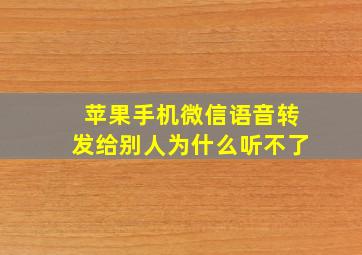 苹果手机微信语音转发给别人为什么听不了