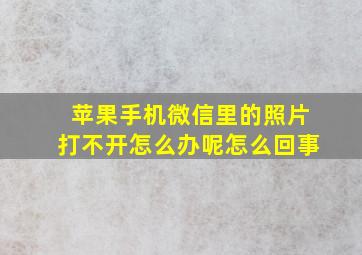 苹果手机微信里的照片打不开怎么办呢怎么回事