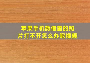 苹果手机微信里的照片打不开怎么办呢视频