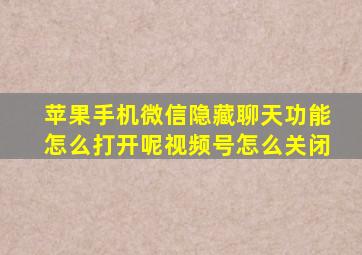 苹果手机微信隐藏聊天功能怎么打开呢视频号怎么关闭