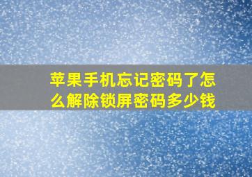 苹果手机忘记密码了怎么解除锁屏密码多少钱