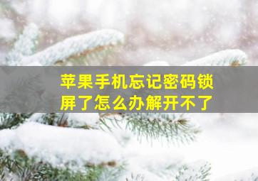 苹果手机忘记密码锁屏了怎么办解开不了