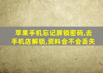 苹果手机忘记屏锁密码,去手机店解锁,资料会不会丢失