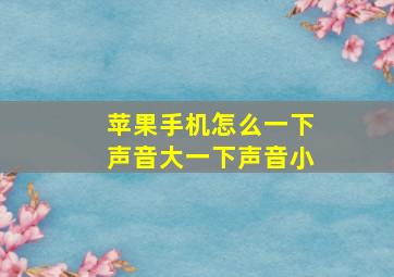 苹果手机怎么一下声音大一下声音小