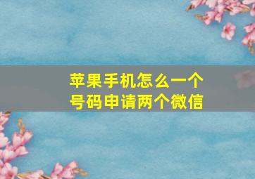 苹果手机怎么一个号码申请两个微信