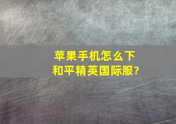 苹果手机怎么下和平精英国际服?