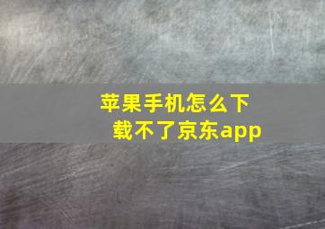 苹果手机怎么下载不了京东app