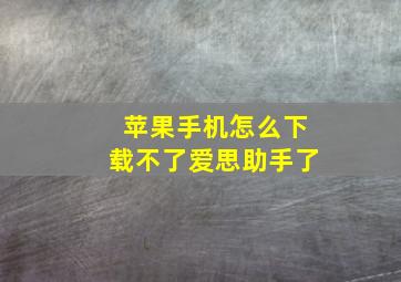 苹果手机怎么下载不了爱思助手了