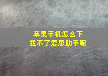 苹果手机怎么下载不了爱思助手呢