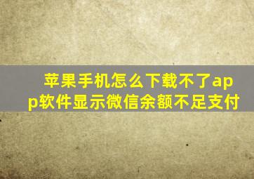 苹果手机怎么下载不了app软件显示微信余额不足支付