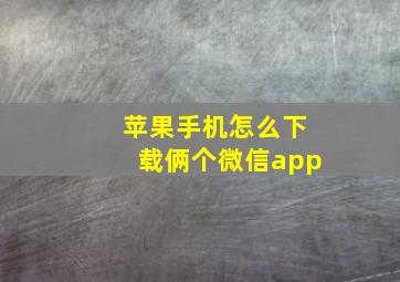 苹果手机怎么下载俩个微信app