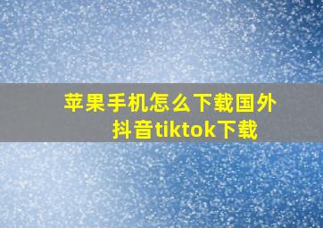 苹果手机怎么下载国外抖音tiktok下载