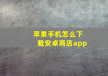 苹果手机怎么下载安卓商店app