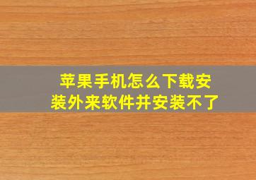 苹果手机怎么下载安装外来软件并安装不了