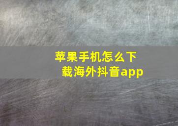 苹果手机怎么下载海外抖音app